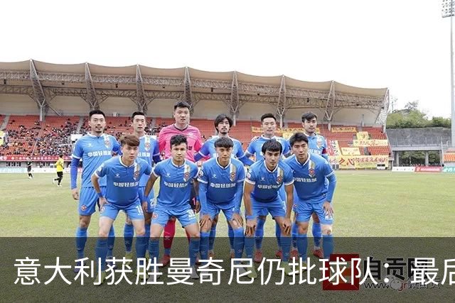 意大利获胜曼奇尼仍批球队：最后20分钟不思进取了
